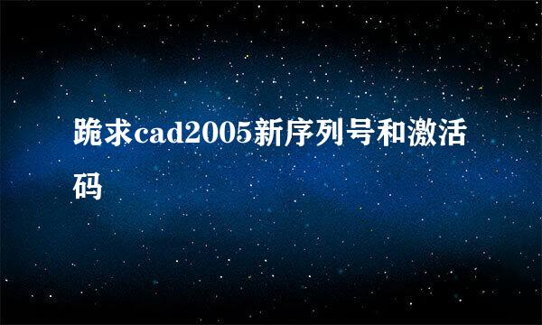 跪求cad2005新序列号和激活码