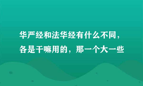 华严经和法华经有什么不同，各是干嘛用的，那一个大一些