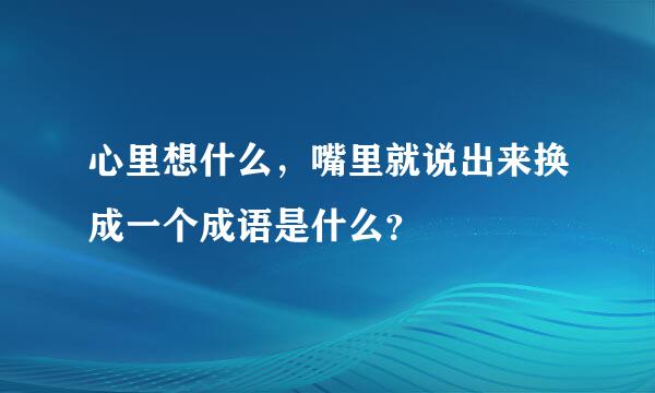 心里想什么，嘴里就说出来换成一个成语是什么？