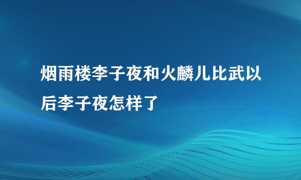 烟雨楼李子夜和火麟儿比武以后李子夜怎样了