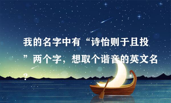 我的名字中有“诗怡则于且投”两个字，想取个谐音的英文名？