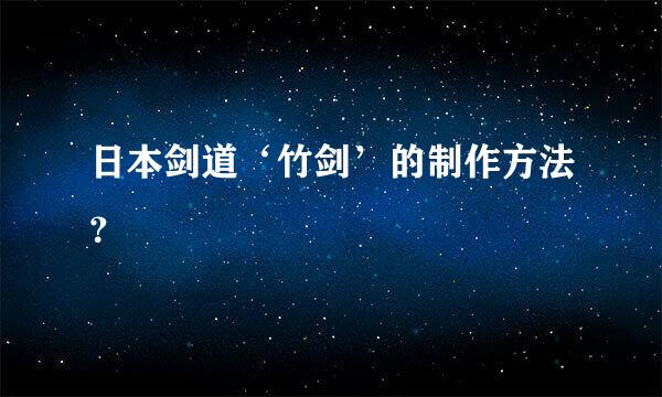 日本剑道‘竹剑’的制作方法？