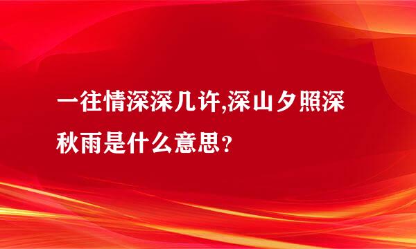 一往情深深几许,深山夕照深秋雨是什么意思？