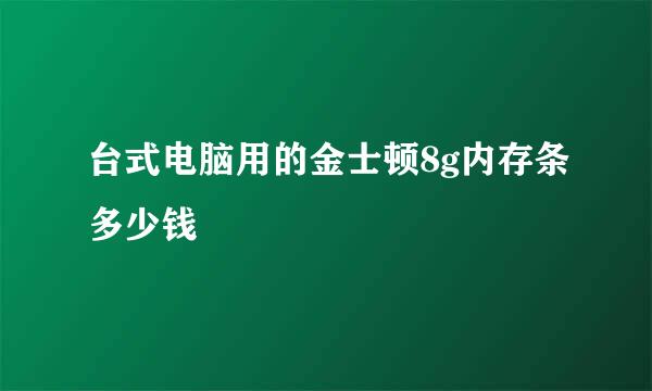 台式电脑用的金士顿8g内存条多少钱