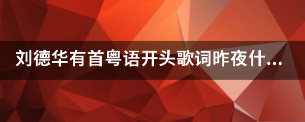 刘德华有首粤语开来自头歌词昨夜什么的?盐穿岩影节更量台