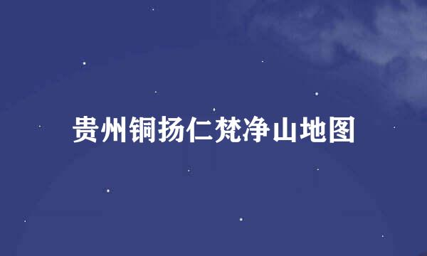 贵州铜扬仁梵净山地图