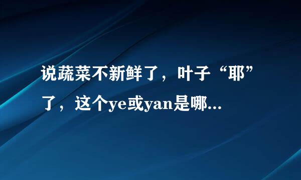 说蔬菜不新鲜了，叶子“耶”了，这个ye或yan是哪一个（ye或yan）字来自？