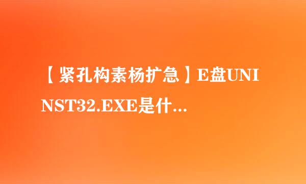 【紧孔构素杨扩急】E盘UNINST32.EXE是什么？能删除吗