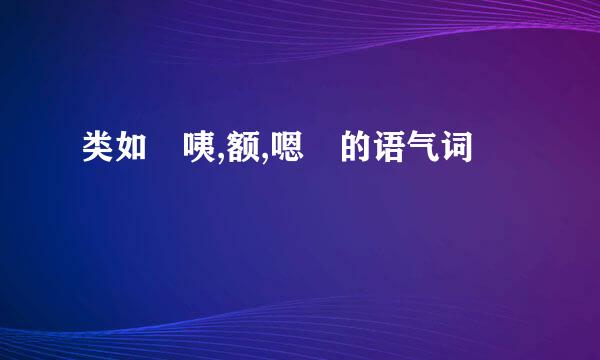 类如 咦,额,嗯 的语气词