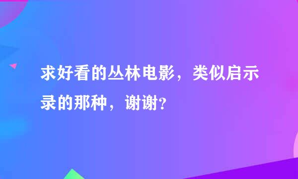 求好看的丛林电影，类似启示录的那种，谢谢？