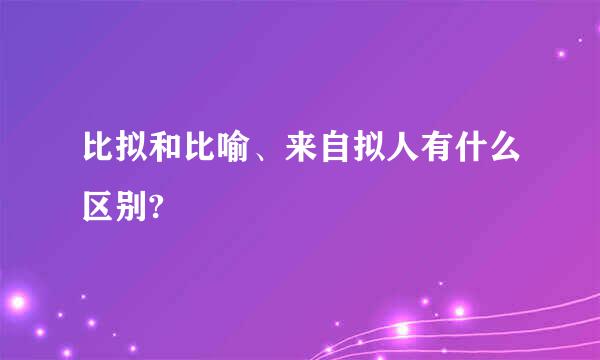 比拟和比喻、来自拟人有什么区别?