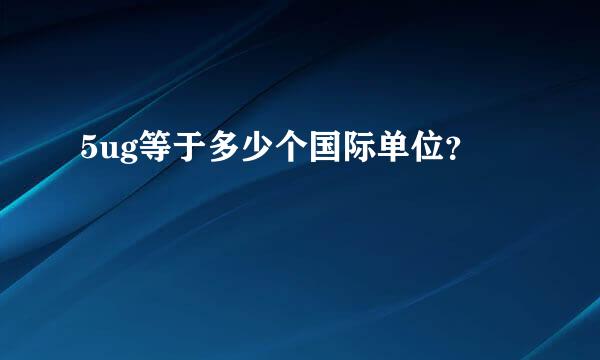 5ug等于多少个国际单位？