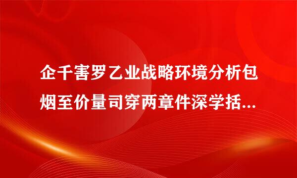 企千害罗乙业战略环境分析包烟至价量司穿两章件深学括哪些方面？详细点，谢谢！