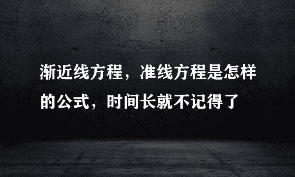 渐近线方程，准线方程是怎样的公式，时间长就不记得了