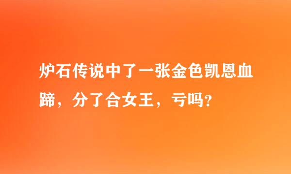 炉石传说中了一张金色凯恩血蹄，分了合女王，亏吗？