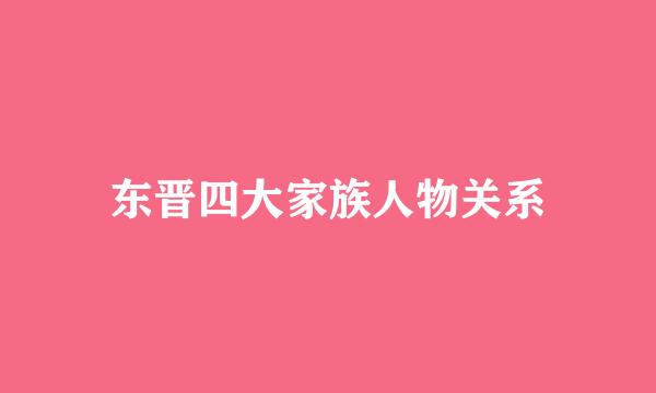 东晋四大家族人物关系