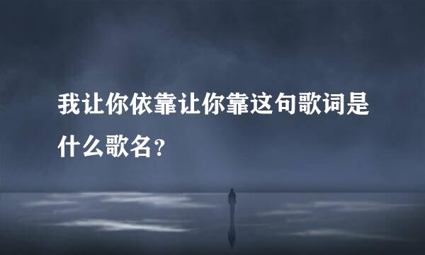 我让你依靠让你靠这句歌词是什么歌名？