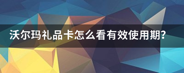 沃尔玛礼品卡怎么看有效使用期？