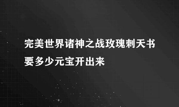 完美世界诸神之战玫瑰刺天书要多少元宝开出来