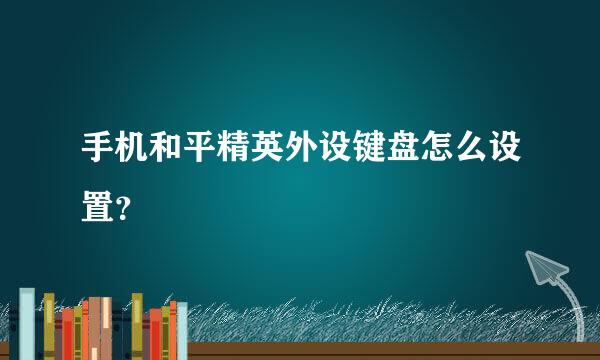 手机和平精英外设键盘怎么设置？