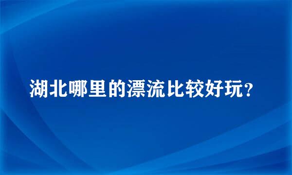 湖北哪里的漂流比较好玩？