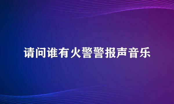 请问谁有火警警报声音乐