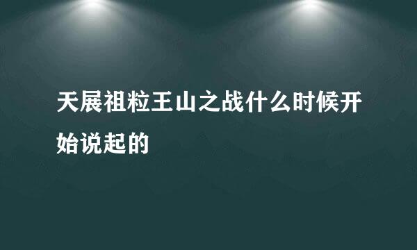 天展祖粒王山之战什么时候开始说起的