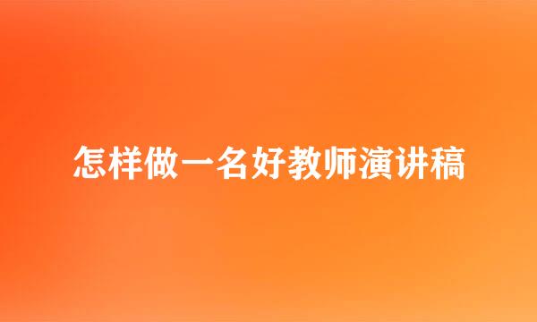 怎样做一名好教师演讲稿