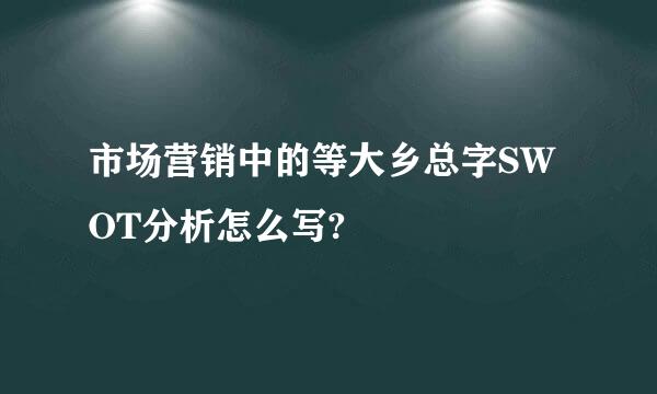 市场营销中的等大乡总字SWOT分析怎么写?