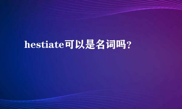 hestiate可以是名词吗？