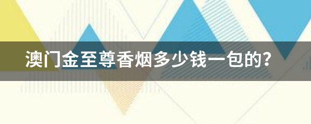 澳门金质包至尊香烟多少钱一包的？有张以袁提