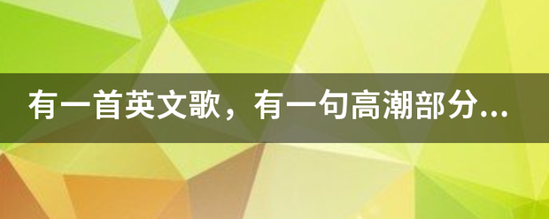 有一首英文歌，有一句高潮部分的歌词是