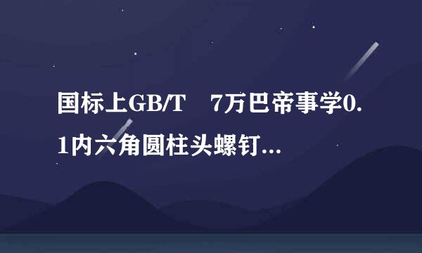 国标上GB/T 7万巴帝事学0.1内六角圆柱头螺钉8.8级，材质和外观时怎样的？是镀锌螺栓、不锈钢还是普通螺栓 哪个更贵？