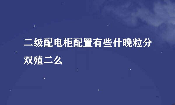 二级配电柜配置有些什晚粒分双殖二么