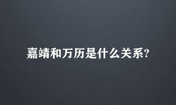 嘉靖和万历是什么关系?