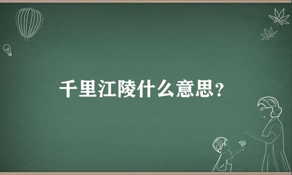 千里江陵什么意思？