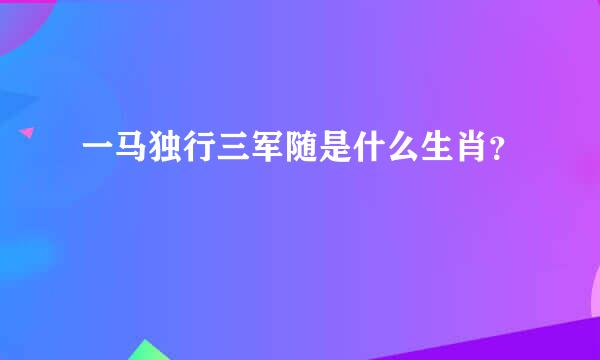 一马独行三军随是什么生肖？