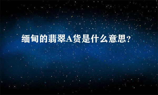 缅甸的翡翠A货是什么意思？