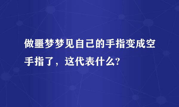 做噩梦梦见自己的手指变成空手指了，这代表什么?