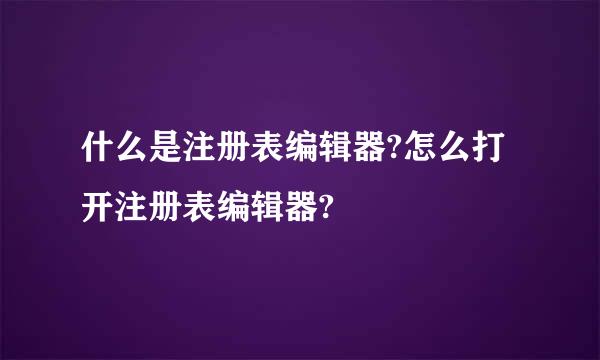 什么是注册表编辑器?怎么打开注册表编辑器?