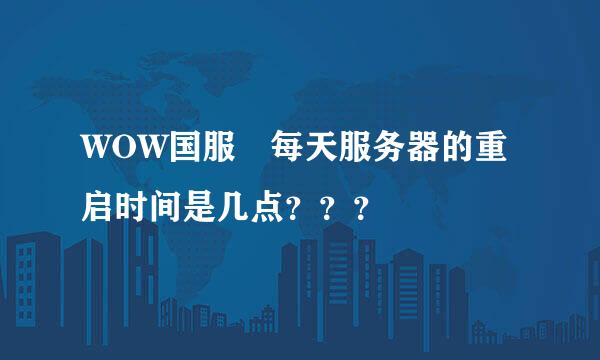 WOW国服 每天服务器的重启时间是几点？？？