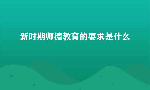 新时期师德教育的要求是什么