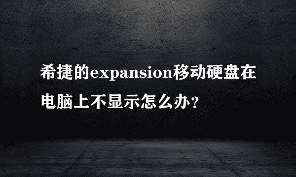 希捷的expansion移动硬盘在电脑上不显示怎么办？