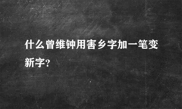 什么曾维钟用害乡字加一笔变新字？