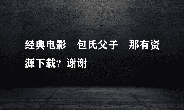 经典电影 包氏父子 那有资源下载？谢谢