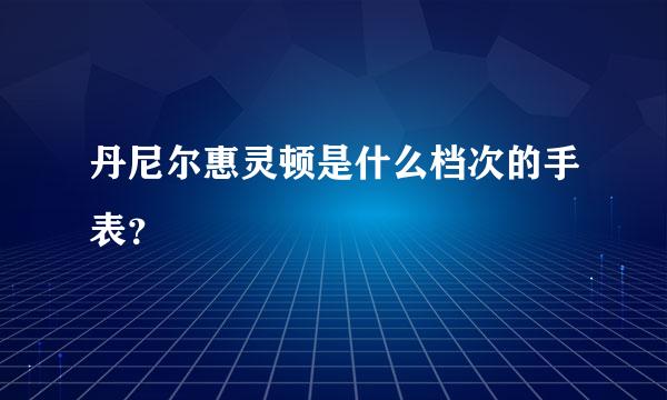 丹尼尔惠灵顿是什么档次的手表？