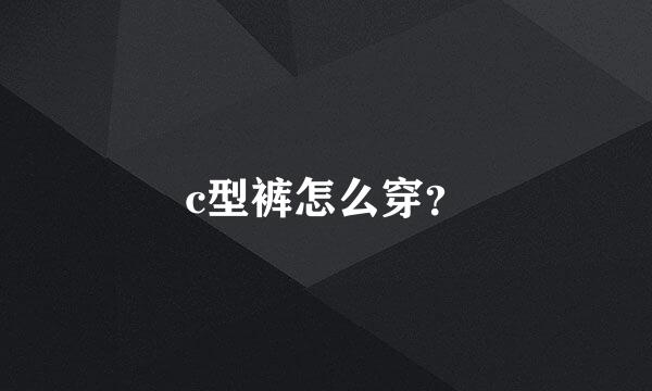 c型裤怎么穿？