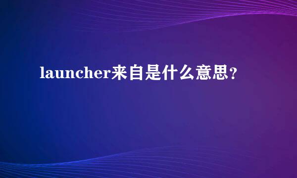 launcher来自是什么意思？