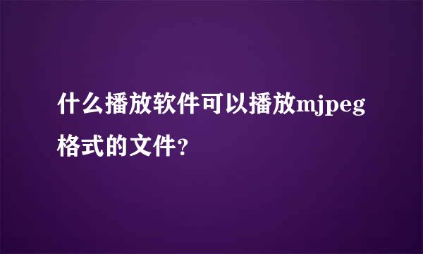 什么播放软件可以播放mjpeg格式的文件？