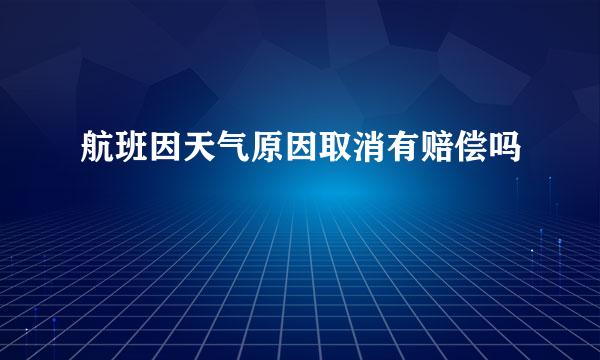 航班因天气原因取消有赔偿吗